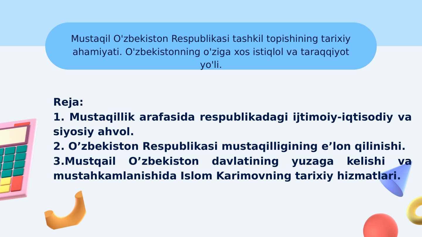 Mustaqil O'zbekiston Respublikasi tashkil topishining tarixiy ahamiyati. O'zbekistonning o'ziga xos istiqlol va taraqqiyot yo'li.