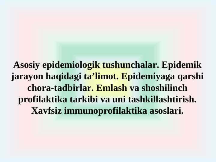 Аsosiy epidemiologik tushunchalar. Epidemik jarayon haqidagi taʼlimot. Epidemiyaga qarshi chora-tadbirlar. Emlash va shoshilinch profilaktika tarkibi va uni tashkillashtirish. Xavfsiz immunoprofilaktika asoslari.