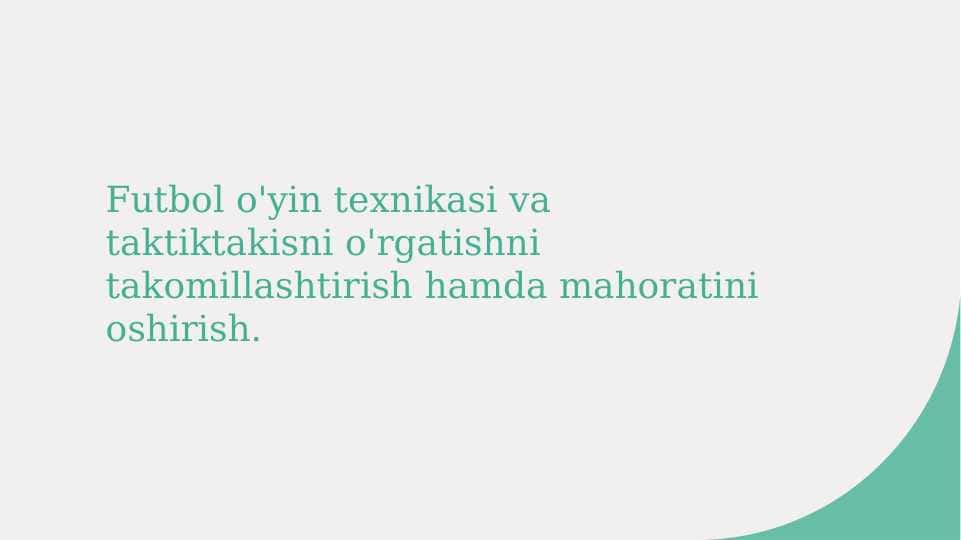 Futbol o'yin texnikasi va taktiktakisni o'rgatishni takomillashtirish hamda mahoratini oshirish.