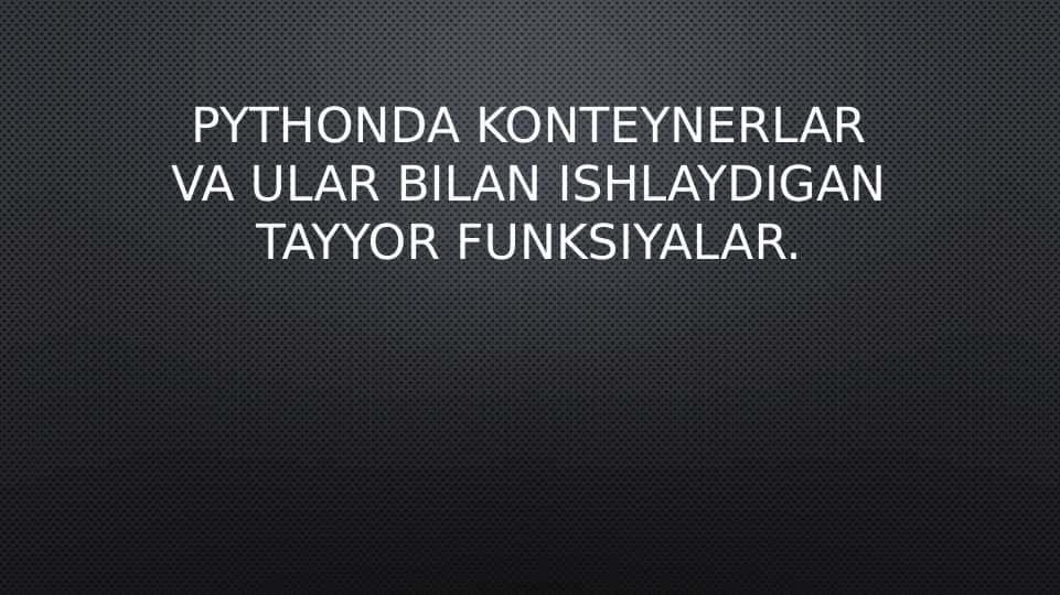 Pythonda konteynerlar va ular bilan ishlaydigan tayyor funksiyalar