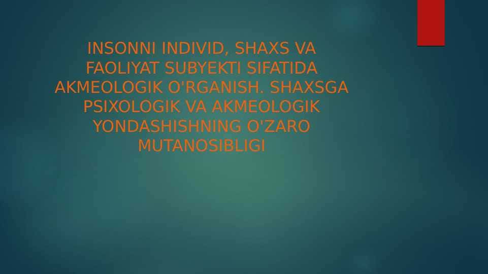 INSONNI INDIVID, SHAXS VA FAOLIYAT SUBYEKTI SIFATIDA AKMEOLOGIK O'RGANISH. SHAXSGA PSIXOLOGIK VA AKMEOLOGIK YONDASHISHNING O'ZARO MUTANOSIBLIGI