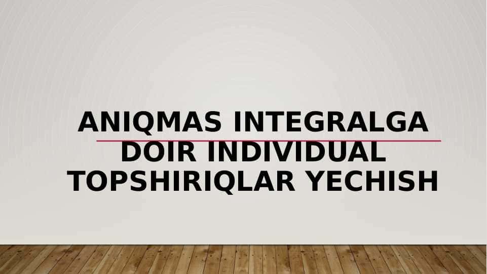 Aniqmas integralga doir individual topshiriqlar yechish