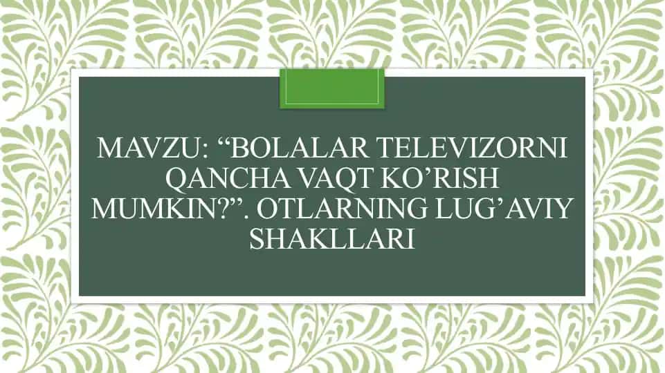 Bolalar televizorni qancha vaqt ko’rish mumkin. Otlarning lug’aviy shakllari.