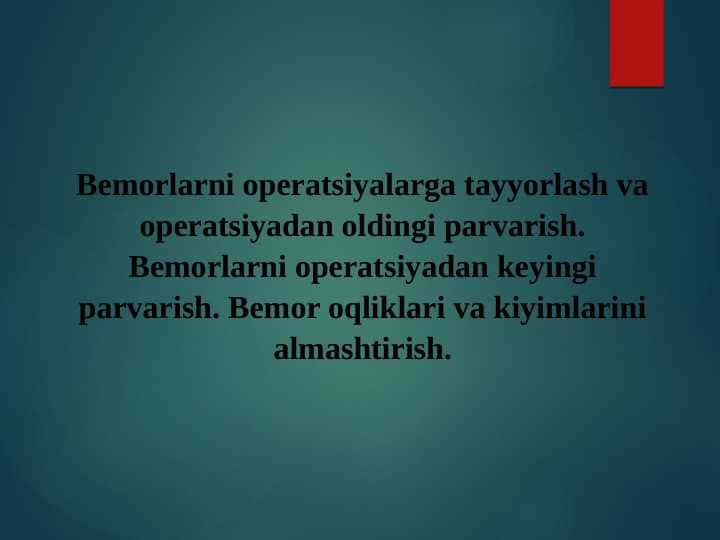 Bemorlarni operatsiyalarga tayyorlash va operatsiyadan oldingi parvarish. Bemorlarni operatsiyadan keyingi parvarish. Bemor oqliklari va kiyimlarini almashtirish.