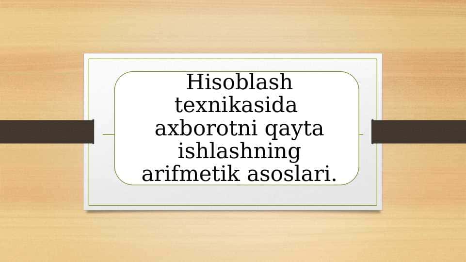 Hisoblash texnikasida axborotni qayta ishlashning arifmetik asoslari.