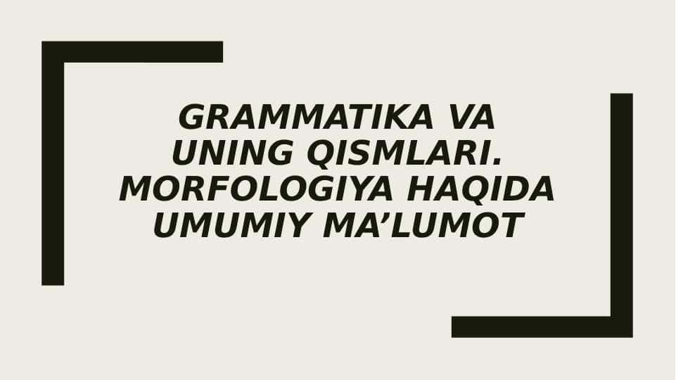 Grammatika va uning qismlari. Morfologiya haqida umumiy ma’lumot
