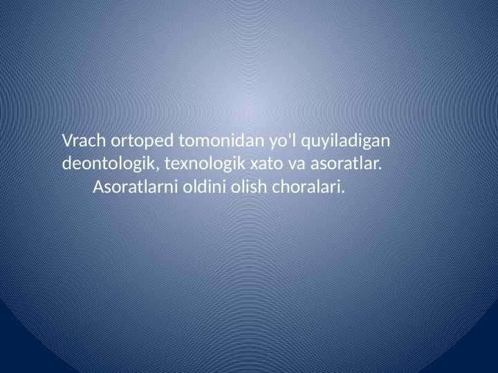 Vrach ortoped tomonidan yo'l quyiladigan deontologik, texnologik xato va asoratlar.
Asoratlarni oldini olish choralari.