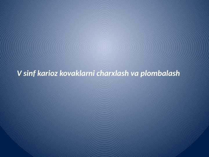 V sinf karioz kovaklarni charxlash va plombalash
