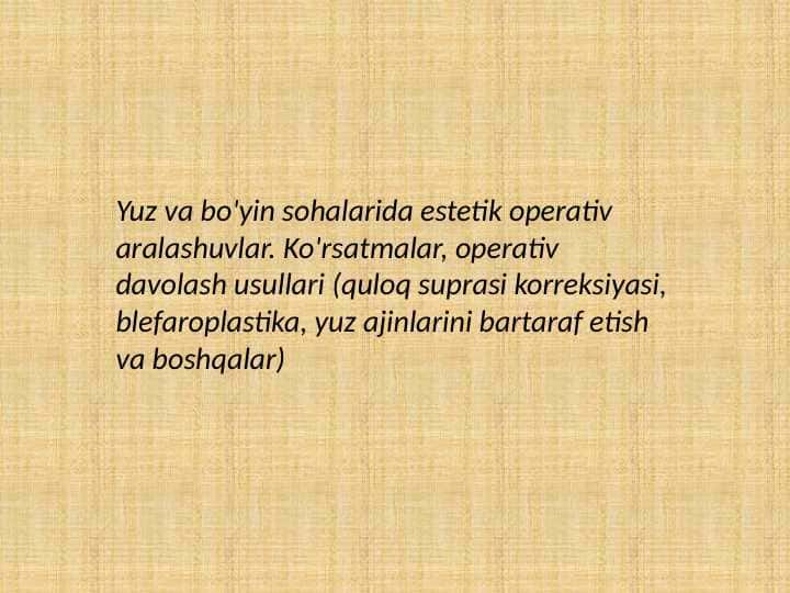 Yuz va bo'yin sohalarida estetik operativ aralashuvlar. Ko'rsatmalar, operativ davolash usullari (quloq suprasi korreksiyasi, blefaroplastika, yuz ajinlarini bartaraf etish va boshqalar)