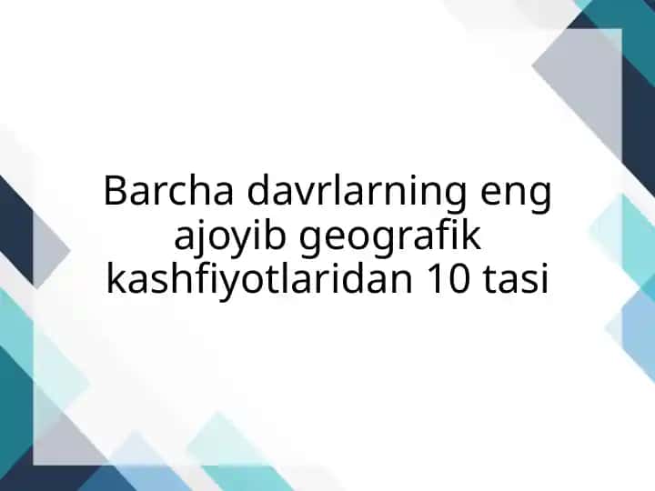 Barcha davrlarning eng ajoyib geografik kashfiyotlaridan 10 tasi