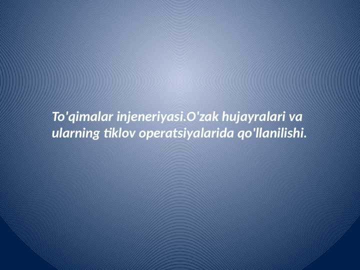 To'qimalar injeneriyasi.O'zak hujayralari va
ularning tiklov operatsiyalarida qo'llanilishi.