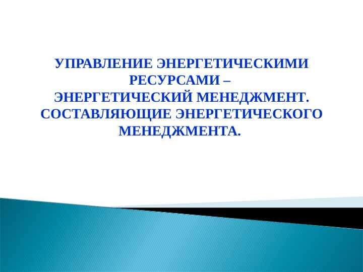 УПРАВЛЕНИЕ ЭНЕРГЕТИЧЕСКИМИ РЕСУРСАМИ – ЭНЕРГЕТИЧЕСКИЙ МЕНЕДЖМЕНТ. СОСТАВЛЯЮЩИЕ ЭНЕРГЕТИЧЕСКОГО МЕНЕДЖМЕНТА.