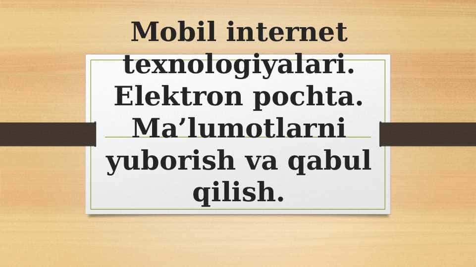 Mobil internet texnologiyalari. Elektron pochta. Ma’lumotlarni yuborish va qabul qilish.