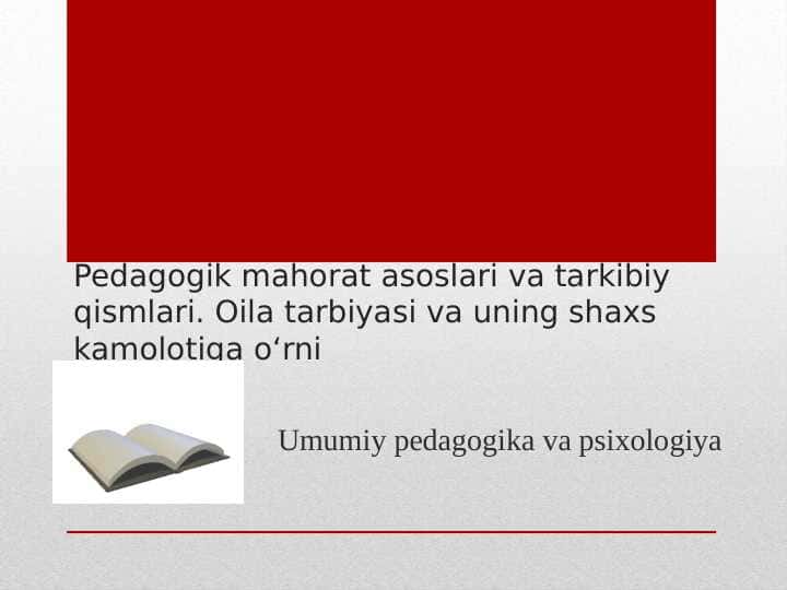 Pedagogik mahorat asoslari va tarkibiy qismlari. Oila tarbiyasi va uning shaxs kamolotiga o‘rni