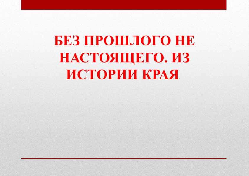 БЕЗ ПРОШЛОГО НЕ НАСТОЯЩЕГО. ИЗ ИСТОРИИ КРАЯ