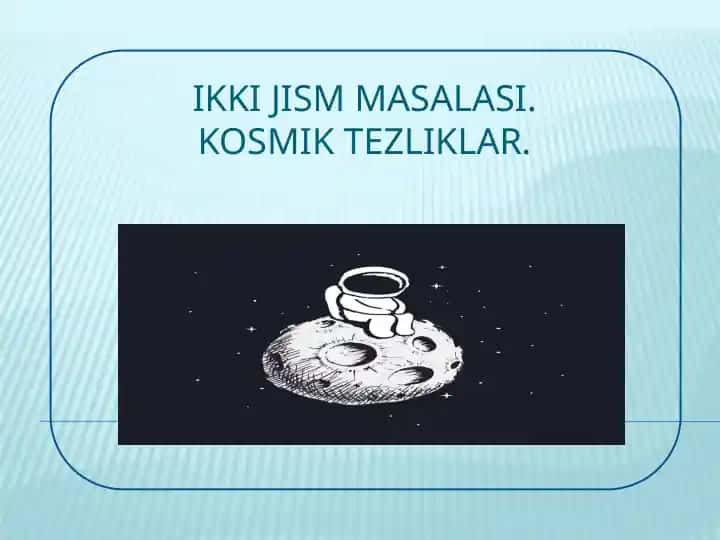 IKKI JISM MASALASI.KOSMIK TEZLIKLAR