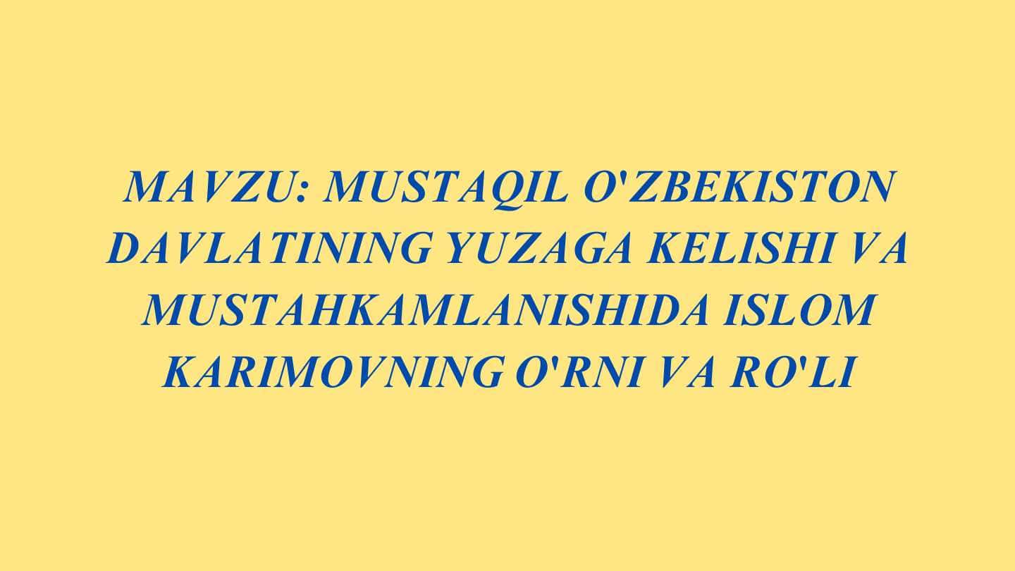 Mustaqil O'zbekiston davlatining yuzaga kelishi va mustahkamlanishida Islom Karimovning o'rni va ro'li