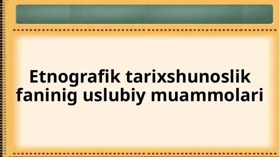 Etnografik tarixshunoslik faninig uslubiy muammolari
