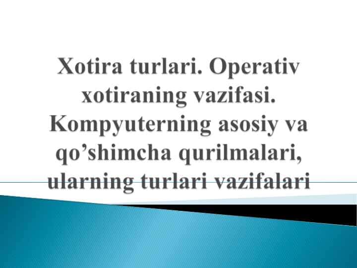 Xotira turlari. Operativ xotiraning vazifasi. Kompyuterning asosiy va qo'shimcha qurilmalari, ularning turlari va vazifalari