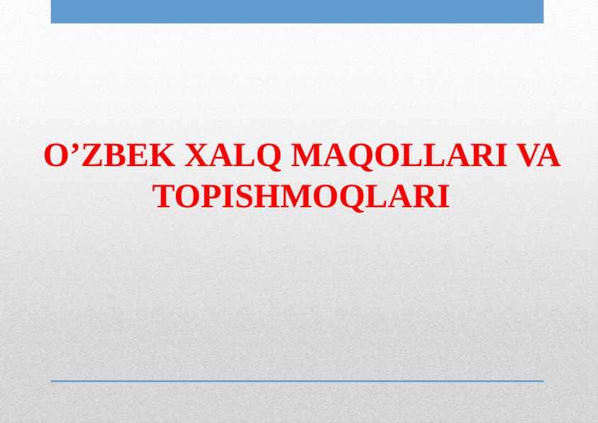 O’ZBEK XALQ MAQOLLARI VA TOPISHMOQLARI