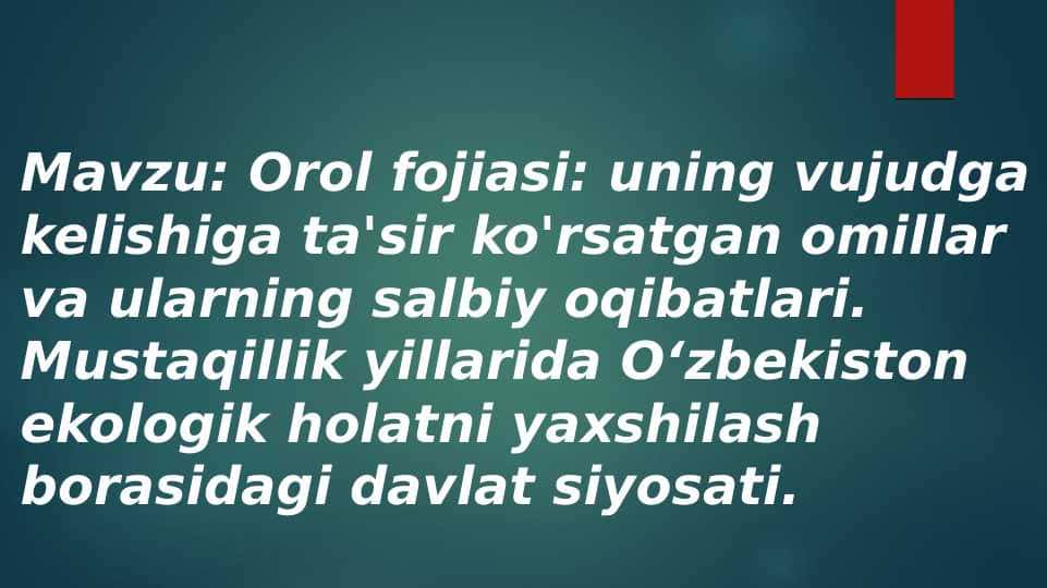 Orol fojiasi: uning vujudga kelishiga ta'sir ko'rsatgan omillar va ularning salbiy oqibatlari. Mustaqillik yillarida Oʻzbekiston ekologik holatni yaxshilash borasidagi davlat siyosati.