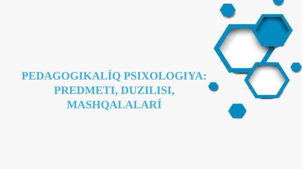 PEDAGOGIKALÍQ PSIXOLOGIYA: PREDMETI, DUZILISI, MASHQALALARÍ