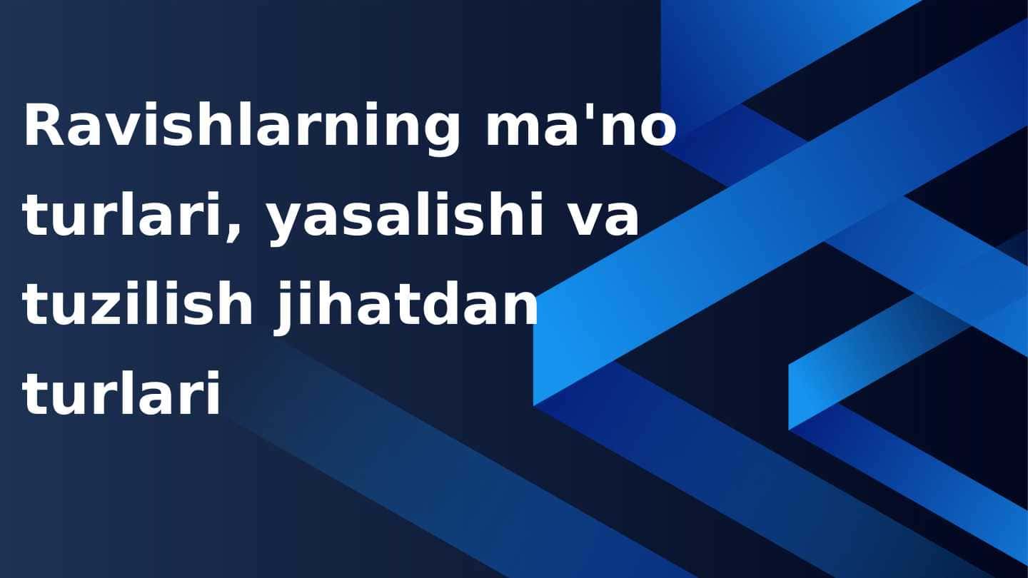 Ravishlarning ma'no turlari, yasalishi va tuzilish jihatdan turlari
