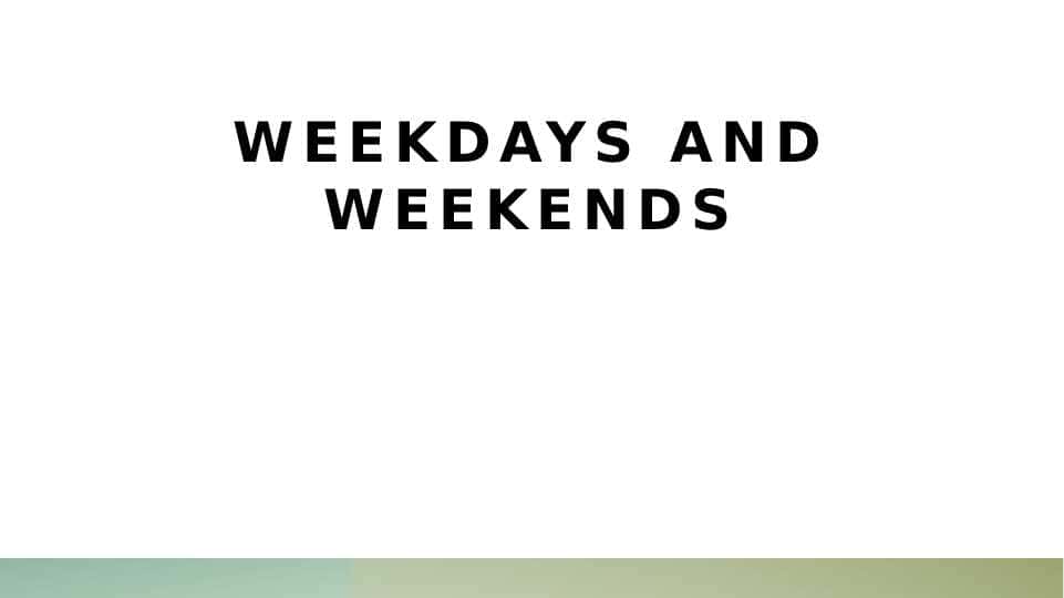 Weekdays and weekends