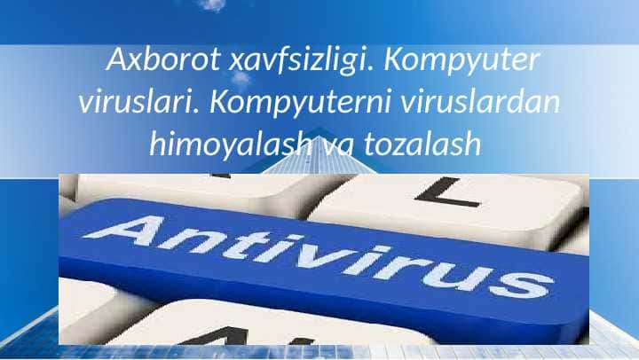 Axborot xavfsizligi. Kompyuter viruslari. Kompyuterni viruslardan himoyalash va tozalash
