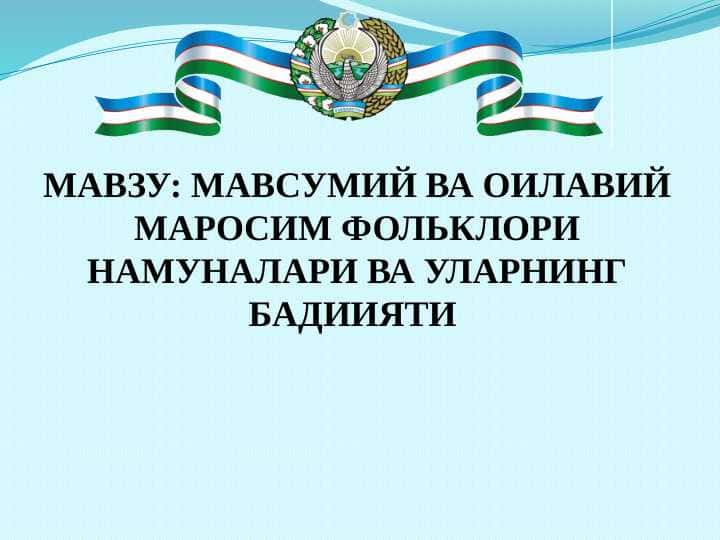 МАВСУМИЙ ВА ОИЛАВИЙ МАРОСИМ ФОЛЬКЛОРИ НАМУНАЛАРИ ВА УЛАРНИНГ БАДИИЯТИ