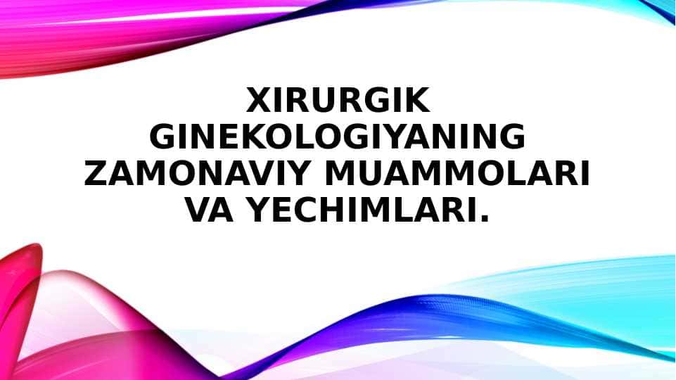 Xirurgik ginekologiyaning zamonaviy muammolari va yechimlari.