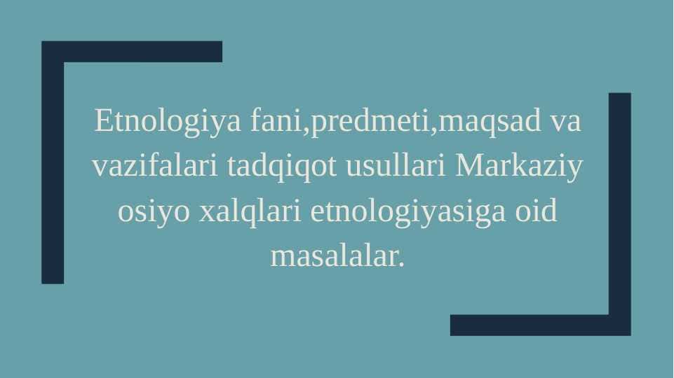 Etnologiya fani,predmeti,maqsad va vazifalari tadqiqot usullari Markaziy osiyo xalqlari etnologiyasiga oid masalalar