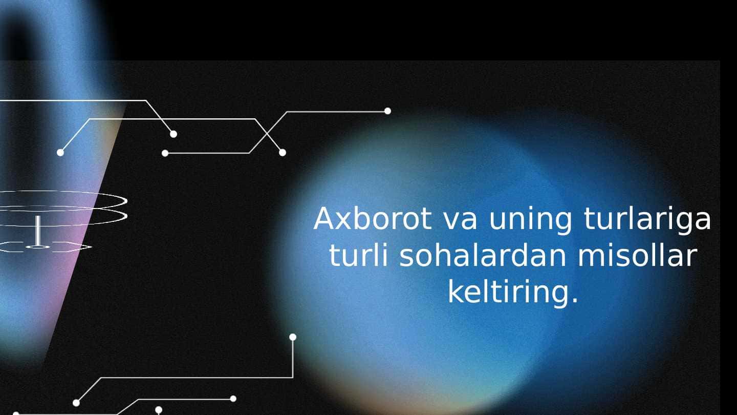 Axborot va uning turlariga turli sohalardan misollar keltiring.