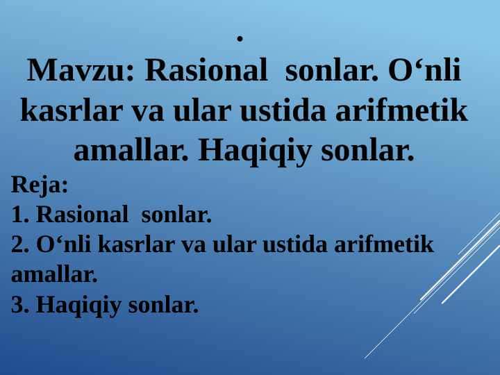 Rasional sonlar. O‘nli kasrlar va ular ustida arifmetik amallar. Haqiqiy sonlar