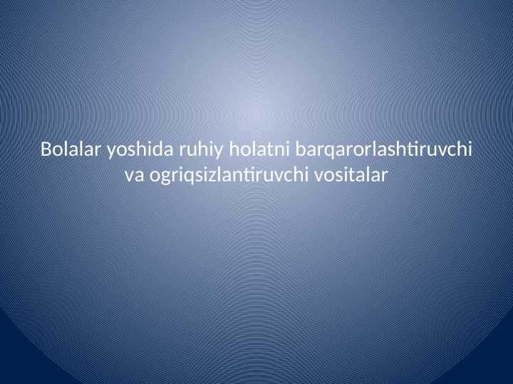 Bolalar yoshida ruhiy holatni barqarorlashtiruvchi va
ogriqsizlantiruvchi vositalar