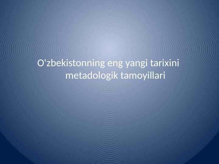 O'zbekistonning eng yangi tarixini
metadologik tamoyillari