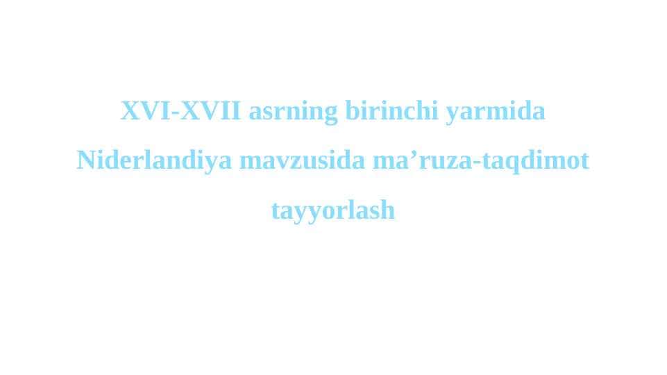 XVI-XVII asrning birinchi yarmida Niderlandiya mavzusida ma’ruza-taqdimot tayyorlash