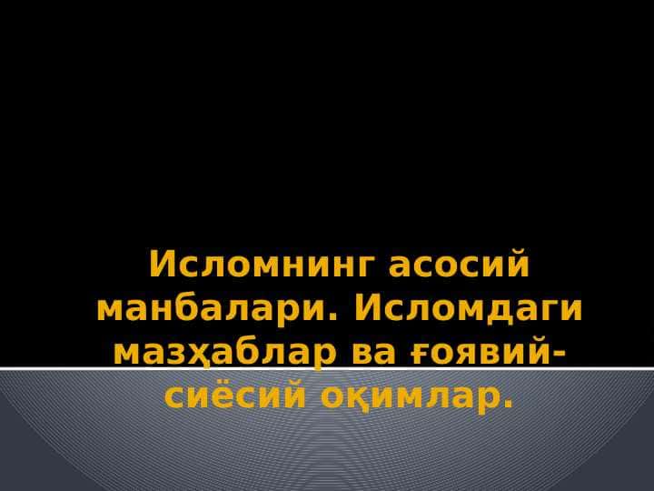 Исломнинг асосий манбалари. Исломдаги мазҳаблар ва ғоявий-сиёсий оқимлар.