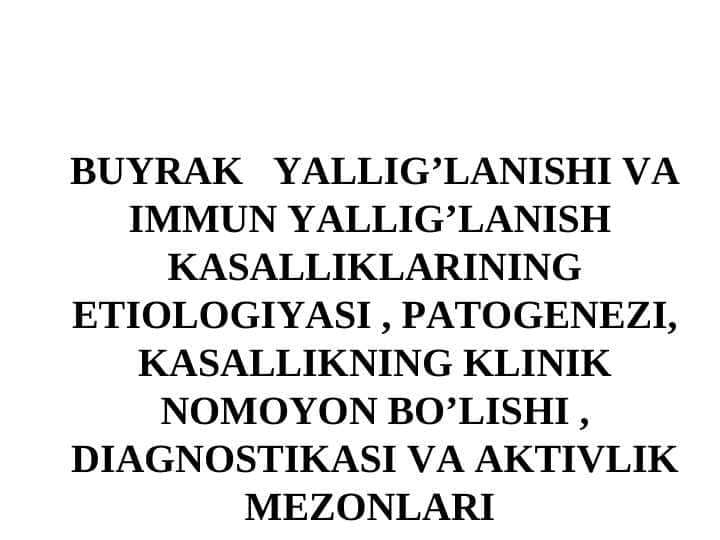 TURSINBAYEVA SHOXSANAM BUYRAK YALLIG’LANISHI VA IMMUN YALLIG’LANISH KASALLIKLARINING ETIOLOGIYASI , PATOGENEZI, KASALLIKNING KLINIK NOMOYON BO’LISHI , DIAGNOSTIKASI VA AKTIVLIK MEZONLARI