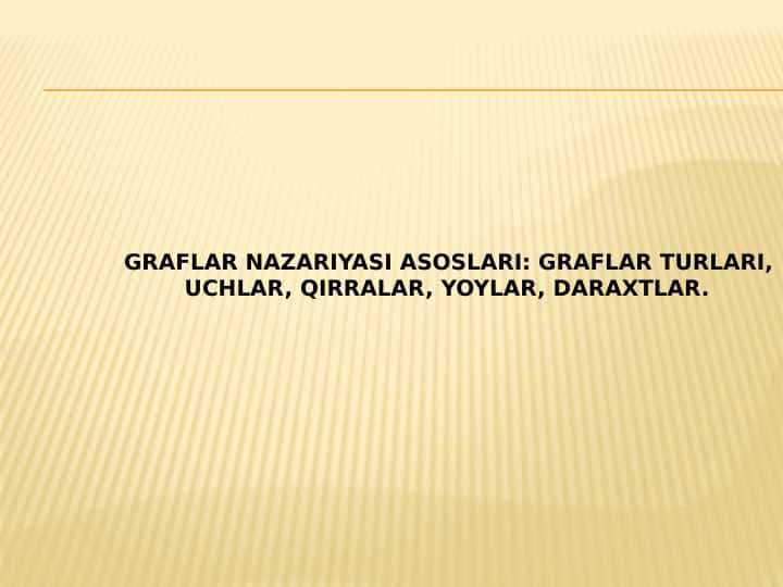 Graflar nazariyasi asoslari: graflar turlari,
uchlar, qirralar, yoylar, daraxtlar.