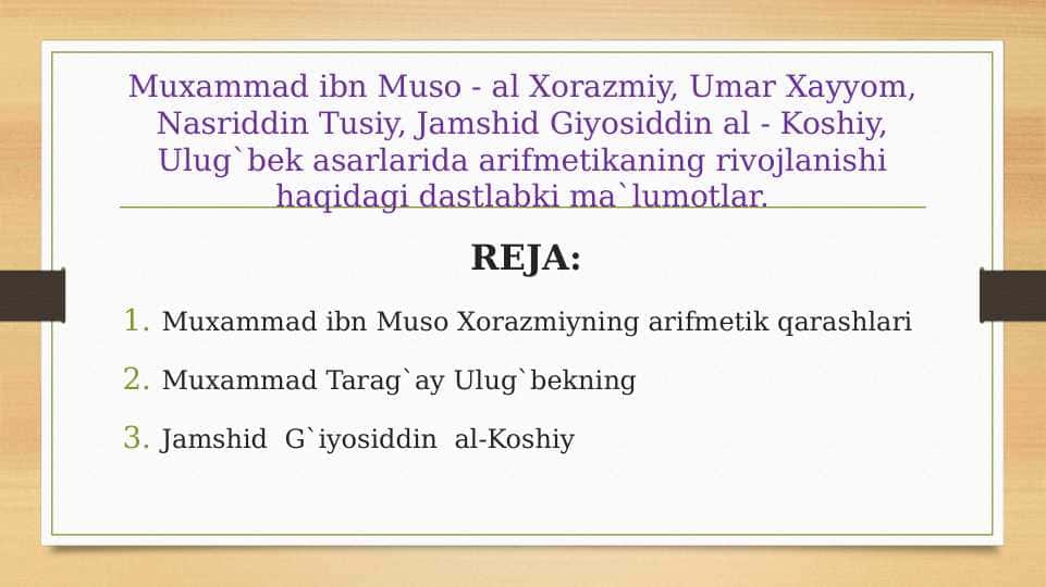 Muxammad ibn Muso - al Xorazmiy, Umar Xayyom, Nasriddin Tusiy, Jamshid Giyosiddin al - Koshiy, Ulug`bek asarlarida arifmetikaning rivojlanishi haqidagi dastlabki ma`lumotlar.