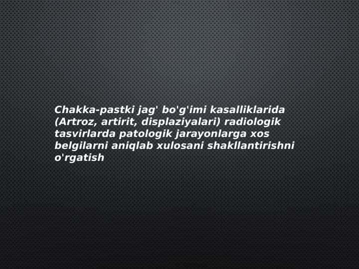 Chakka-pastki jag' bo'g'imi kasalliklarida radiologik tasvirlarda patologik jarayonlarga xos belgilarni aniqlab xulosani shakllantirishni o'rgatish