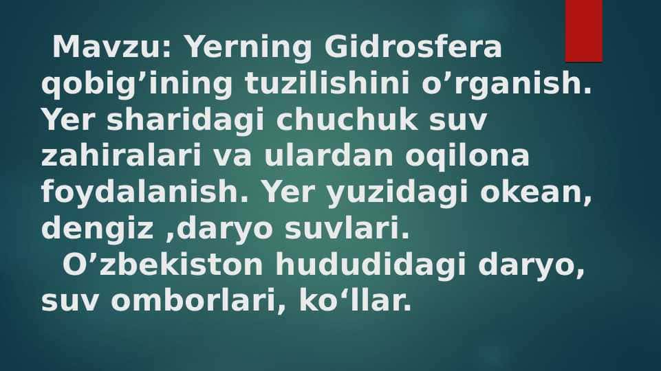Yerning Gidrosfera qobig’ining tuzilishini o’rganish. Yer sharidagi chuchuk suv zahiralari va ulardan oqilona foydalanish. Yer yuzidagi okean, dengiz ,daryo suvlari. O’zbekiston hududidagi daryo, suv omborlari, ko‘llar.