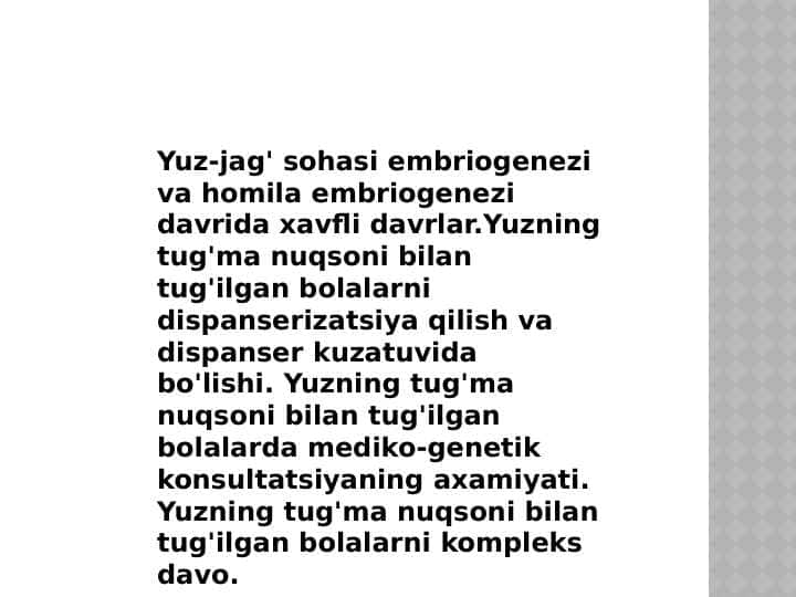 Yuz-jag' sohasi embriogenezi va homila embriogenezi davrida xafli davrlar.Yuzning tug'ma nuqsoni bilan tug'ilgan bolalarni dispanserizatsiya qilish va dispanser kuzatuvida bo'lishi. Yuzning tug'ma nuqsoni bilan tug'ilgan bolalarda mediko-genetik konsultatsiyaning axamiyati. Yuzning tug'ma nuqsoni bilan tug'ilgan bolalarni kompleks davo.