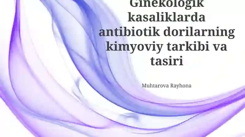 Ginekologik kasaliklarda Antibiotik dorilarning kimyoviy tarkibi va tasiri