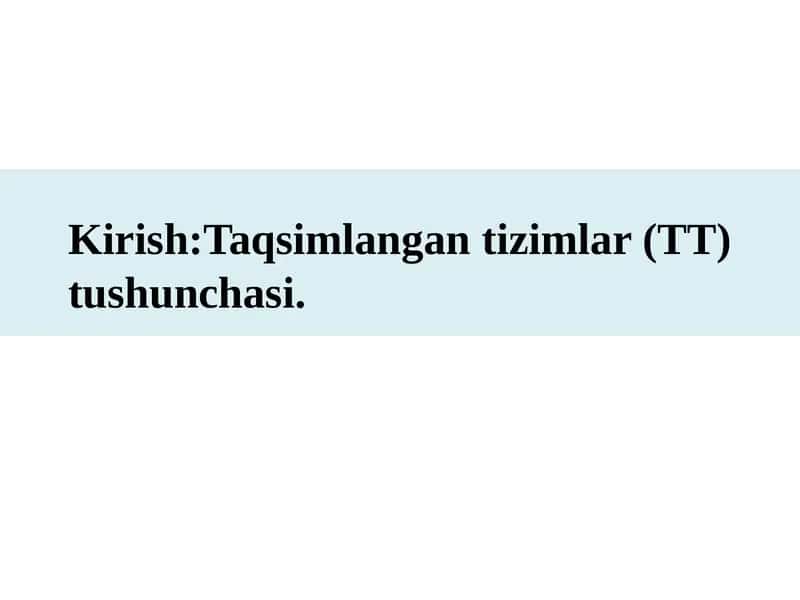 Kirish:Taqsimlangan tizimlar (TT) tushunchasi.