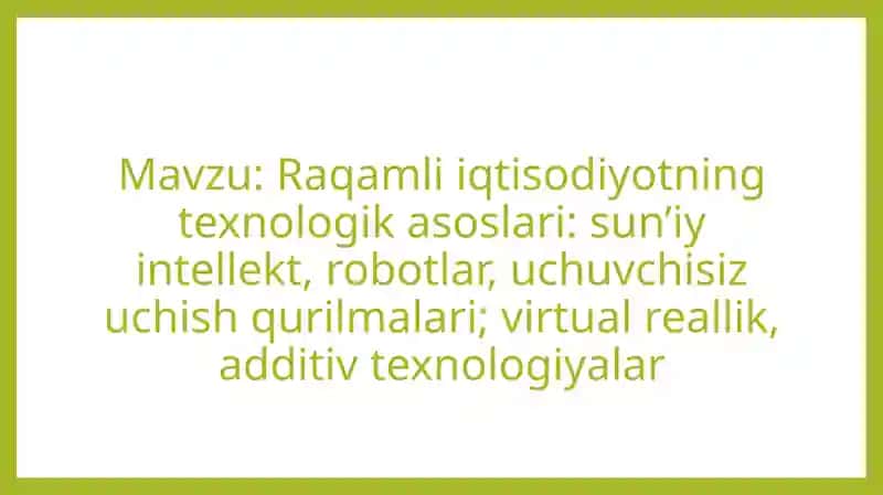 Raqamli iqtisodiyotning texnologik asoslari sun’iy intellekt, robotlar, uchuvchisiz uchish qurilmalari virtual reallik, additiv texnologiyalar