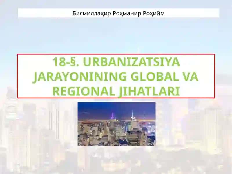 URBANIZATSIYA JARAYONINING GLOBAL VAREGIONAL JIHATLARI