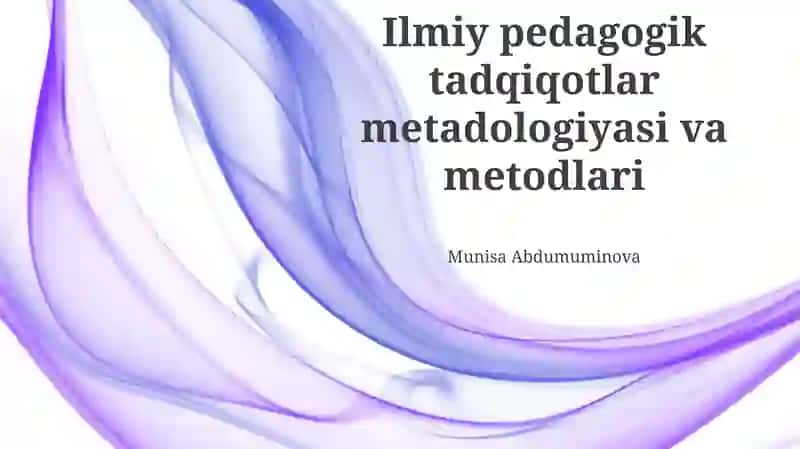Ilmiy pedagogik tadqiqotlar metadologiyasi va metodlari