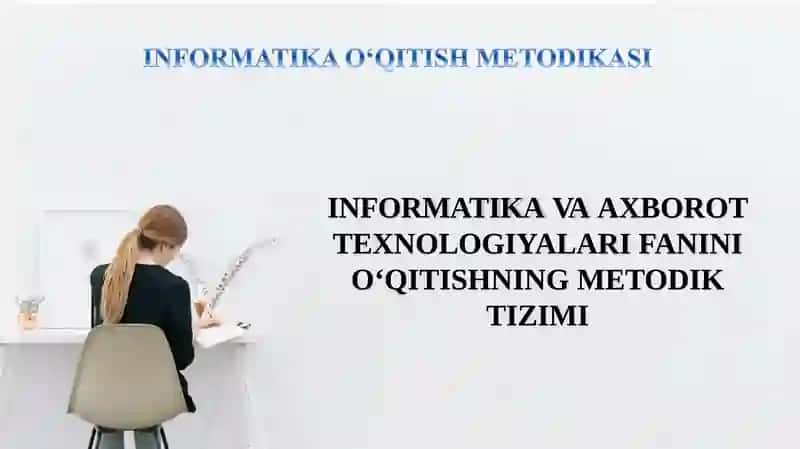 INFORMATIKA VA AXBOROT TEXNOLOGIYALARI FANINI О‘QITISHNING METODIK TIZIMI